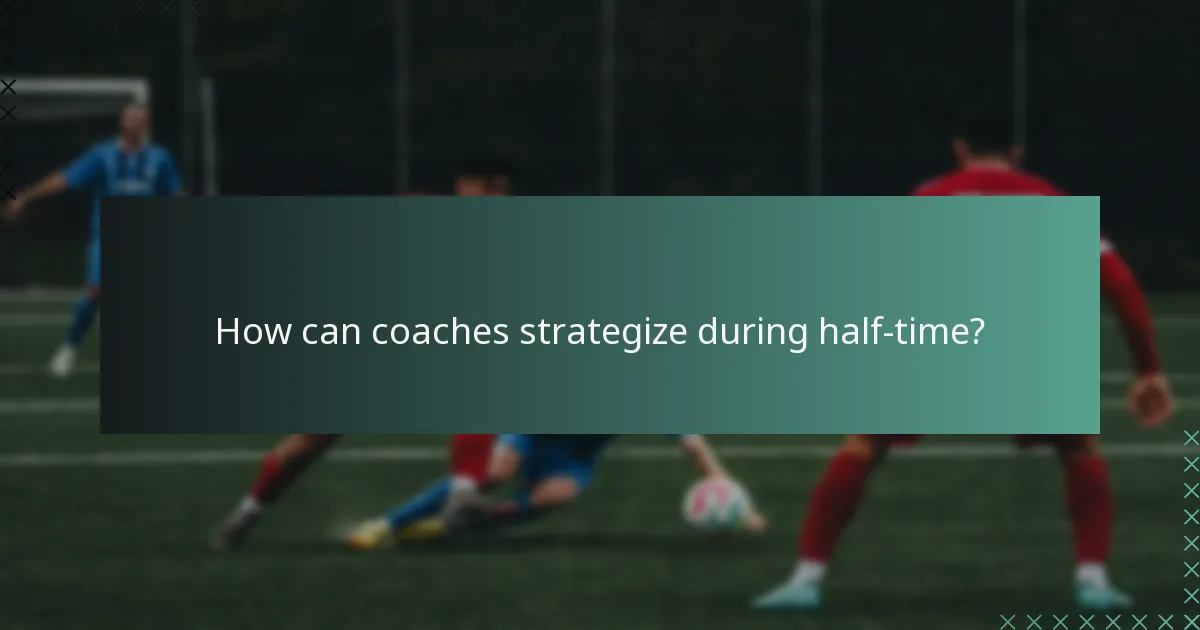 How can coaches strategize during half-time?